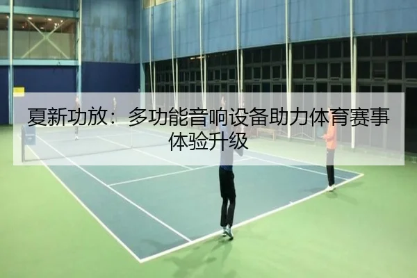 夏新功放：多功能音响设备助力体育赛事体验升级