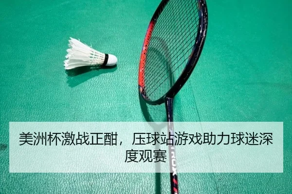 美洲杯激战正酣，压球站游戏助力球迷深度观赛