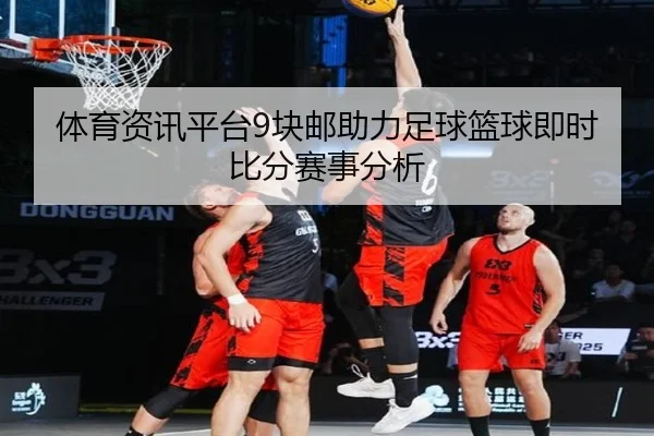 体育资讯平台9块邮助力足球篮球即时比分赛事分析