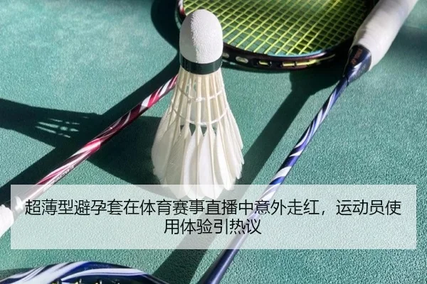 超薄型避孕套在体育赛事直播中意外走红，运动员使用体验引热议