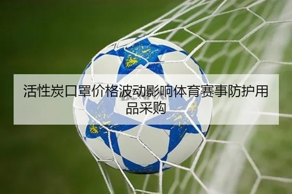 活性炭口罩价格波动影响体育赛事防护用品采购