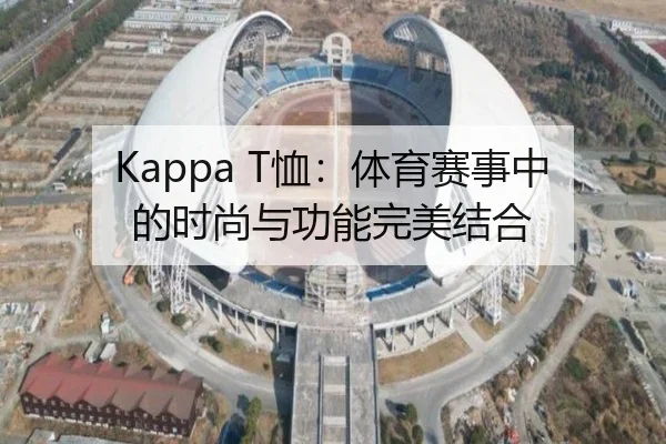 Kappa T恤：体育赛事中的时尚与功能完美结合