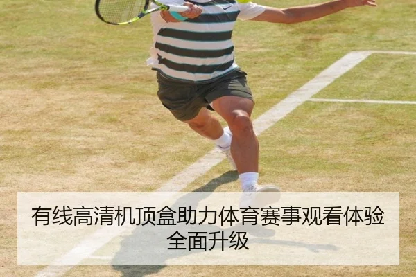 有线高清机顶盒助力体育赛事观看体验全面升级