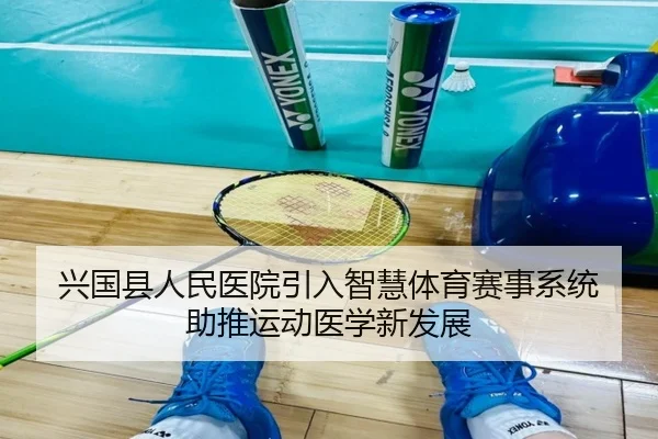 兴国县人民医院引入智慧体育赛事系统 助推运动医学新发展