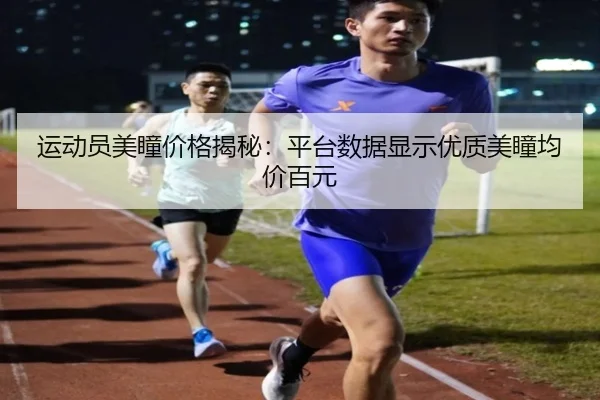 运动员美瞳价格揭秘：平台数据显示优质美瞳均价百元