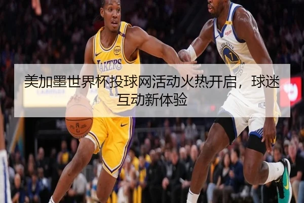 美加墨世界杯投球网活动火热开启，球迷互动新体验