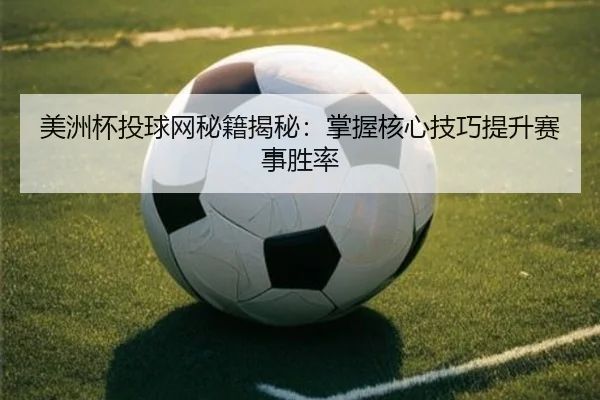 美洲杯投球网秘籍揭秘：掌握核心技巧提升赛事胜率