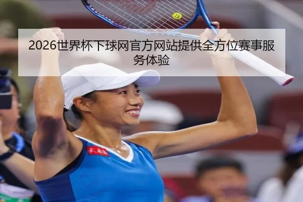 2026世界杯下球网官方网站提供全方位赛事服务体验